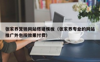 燕郊张家界营销网站搭建模板（张家界专业的网站推广外包按效果付费）