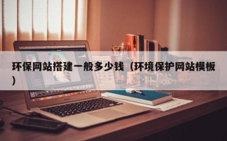 燕郊环保网站搭建一般多少钱（环境保护网站模板）