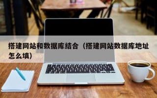 燕郊搭建网站和数据库结合（搭建网站数据库地址怎么填）