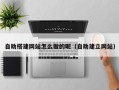 燕郊自助搭建网站怎么做的呢（自助建立网站）