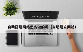 燕郊自助搭建网站怎么做的呢（自助建立网站）