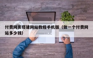 燕郊付费网页搭建网站教程手机版（做一个付费网站多少钱）