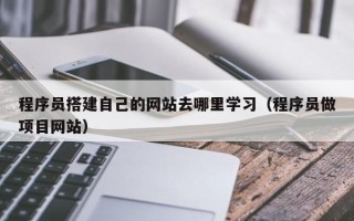 燕郊程序员搭建自己的网站去哪里学习（程序员做项目网站）